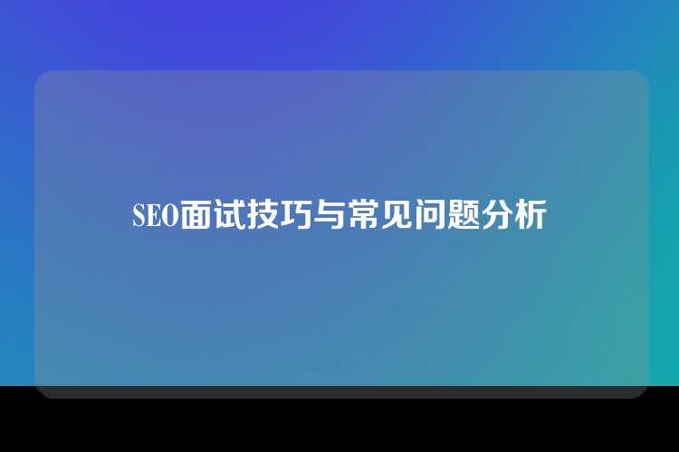 SEO面试技巧与常见问题分析