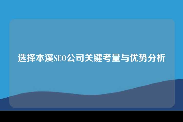 选择本溪SEO公司关键考量与优势分析