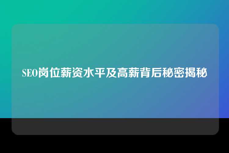 SEO岗位薪资水平及高薪背后秘密揭秘