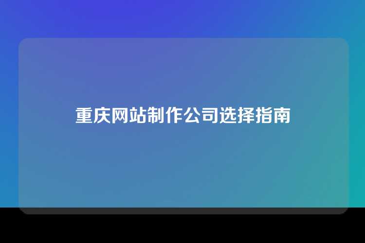 重庆网站制作公司选择指南