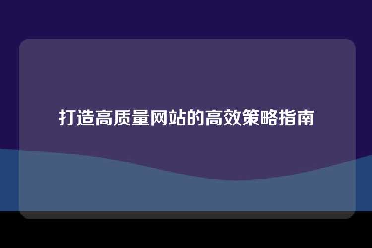 打造高质量网站的高效策略指南