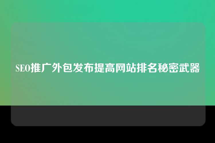 SEO推广外包发布提高网站排名秘密武器
