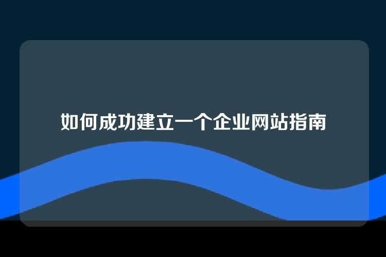 如何成功建立一个企业网站指南