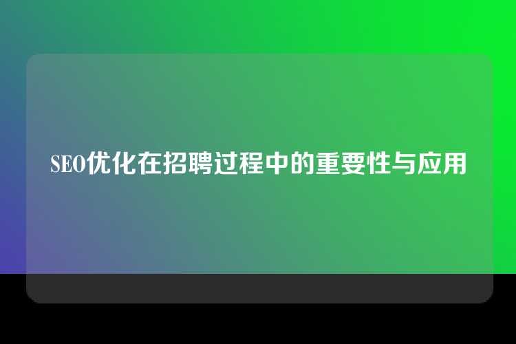 SEO优化在招聘过程中的重要性与应用