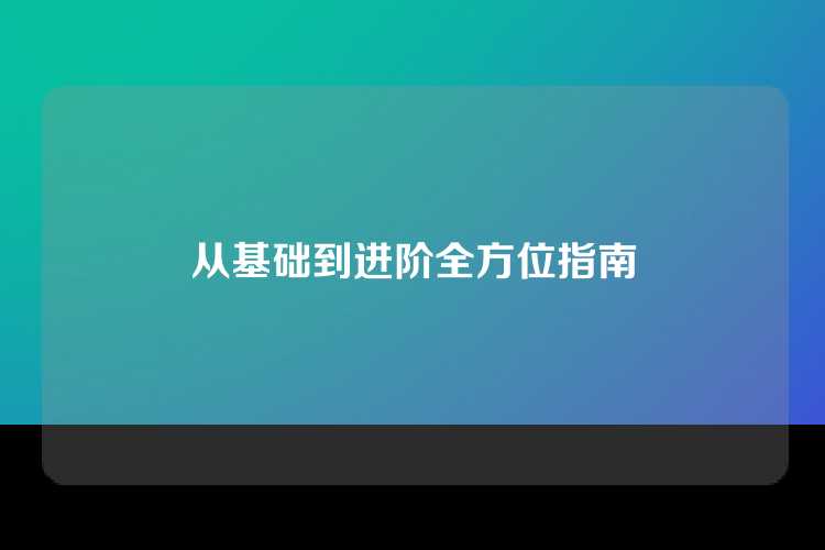 从基础到进阶全方位指南
