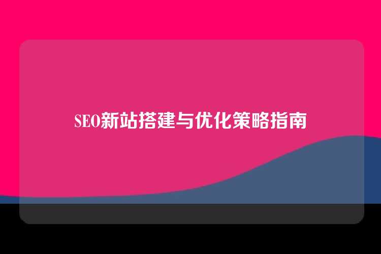 SEO新站搭建与优化策略指南