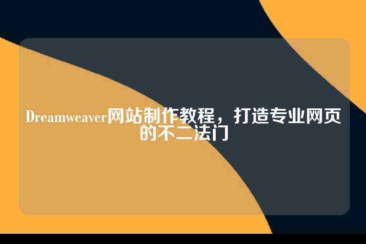 Dreamweaver网站制作教程，打造专业网页的不二法门