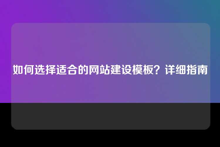 如何选择适合的网站建设模板？详细指南