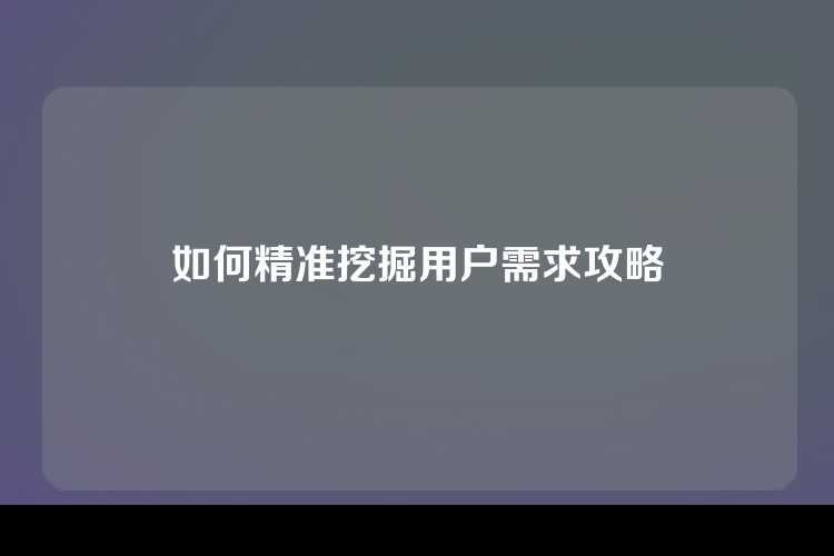 如何精准挖掘用户需求攻略
