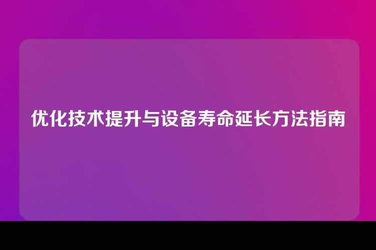优化技术提升与设备寿命延长方法指南
