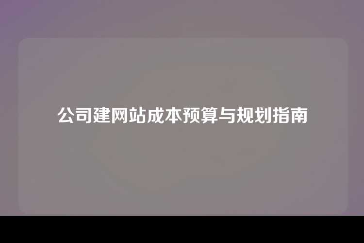 公司建网站成本预算与规划指南