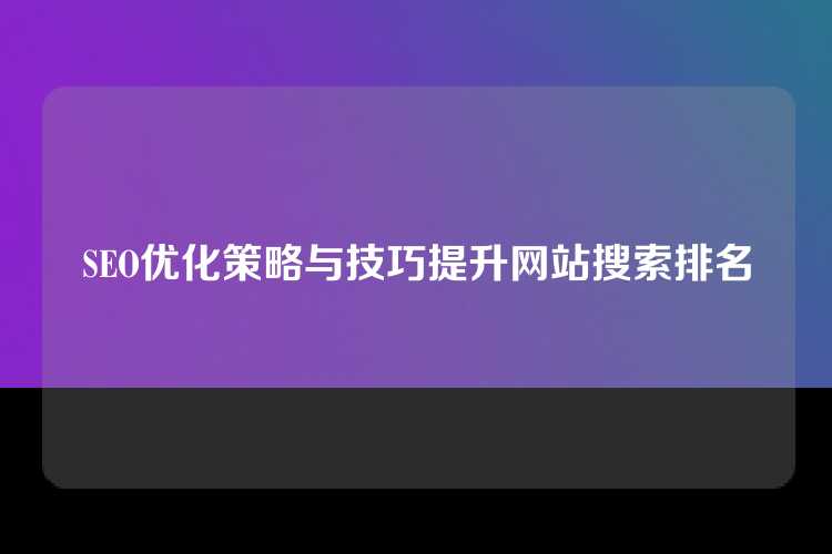 SEO优化策略与技巧提升网站搜索排名