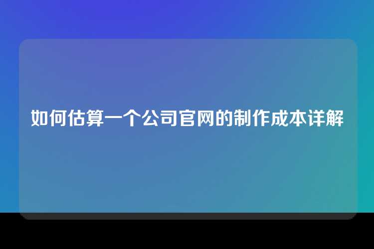 如何估算一个公司官网的制作成本详解