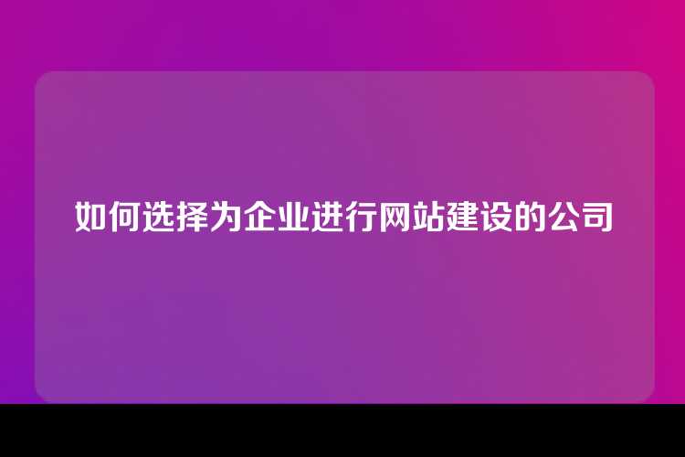 如何选择为企业进行网站建设的公司