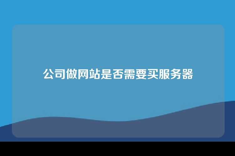 公司做网站是否需要买服务器