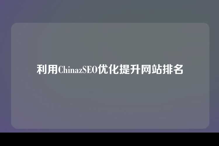 利用ChinazSEO优化提升网站排名