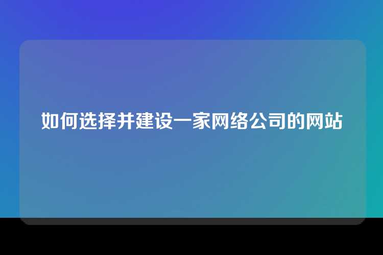 如何选择并建设一家网络公司的网站