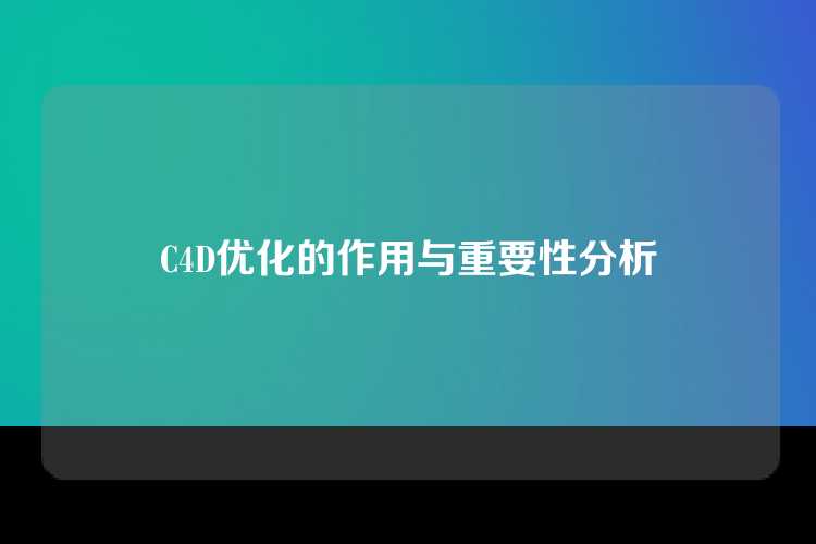C4D优化的作用与重要性分析