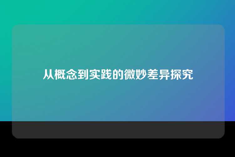 从概念到实践的微妙差异探究