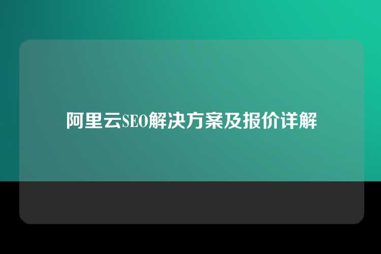 阿里云SEO解决方案及报价详解