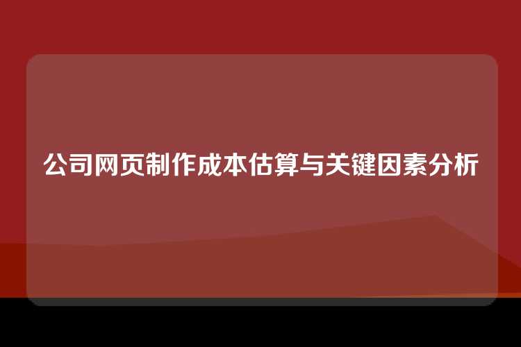 公司网页制作成本估算与关键因素分析