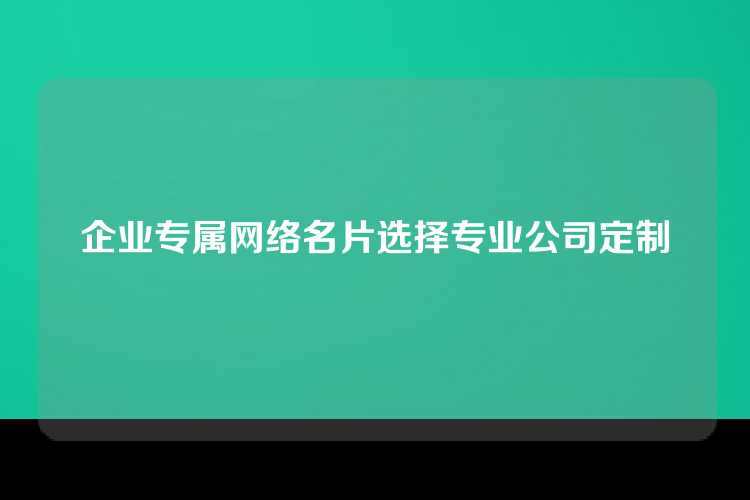 企业专属网络名片选择专业公司定制