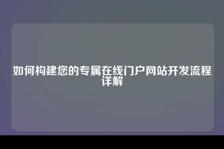 如何构建您的专属在线门户网站开发流程详解