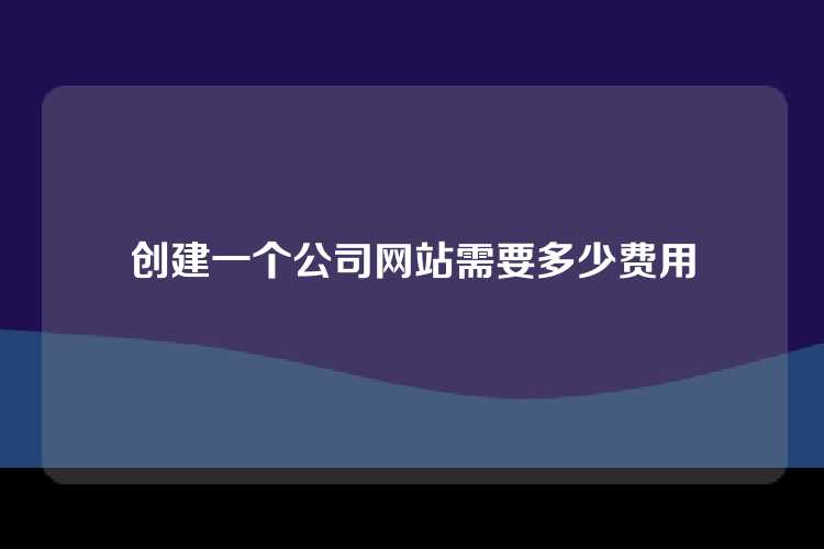 创建一个公司网站需要多少费用