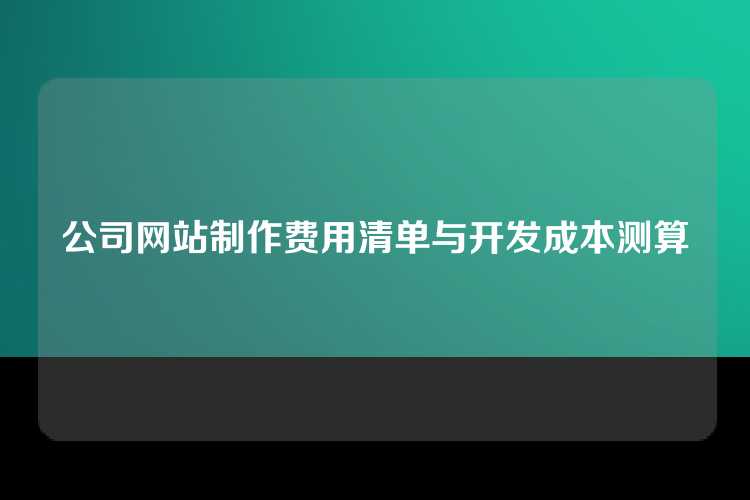 公司网站制作费用清单与开发成本测算