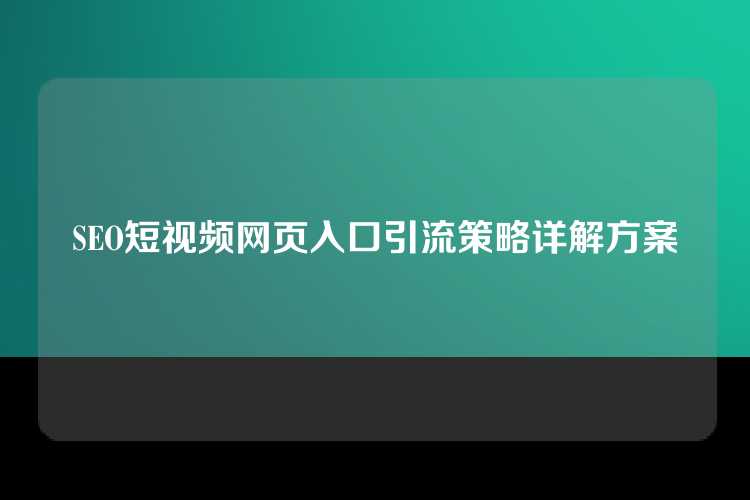 SEO短视频网页入口引流策略详解方案
