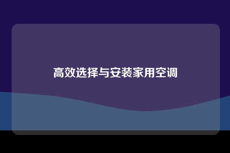 高效选择与安装家用空调