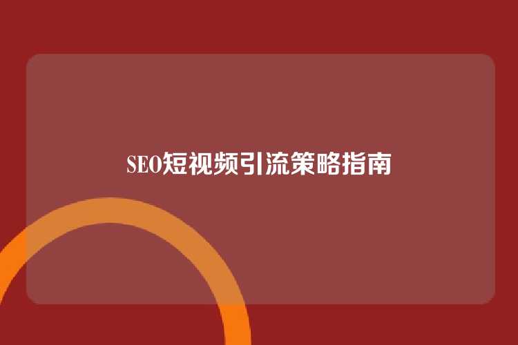 SEO短视频引流策略指南