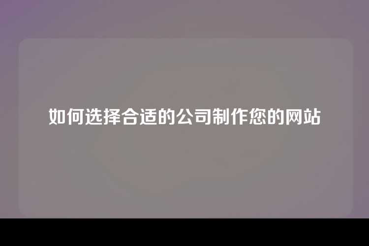 如何选择合适的公司制作您的网站