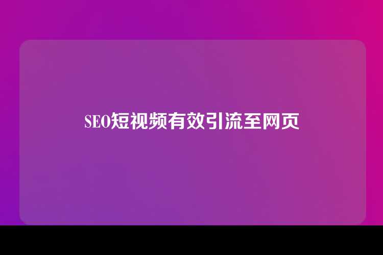 SEO短视频有效引流至网页