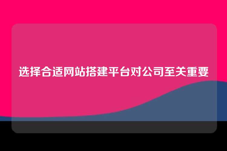 选择合适网站搭建平台对公司至关重要