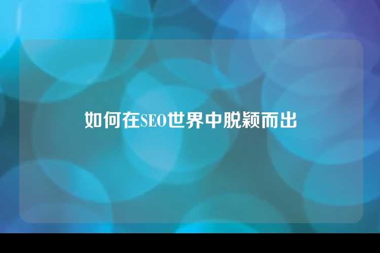 如何在SEO世界中脱颖而出