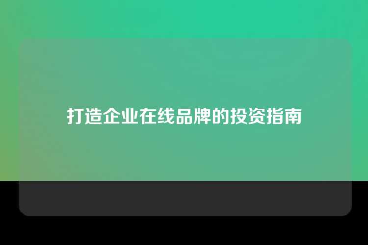 打造企业在线品牌的投资指南