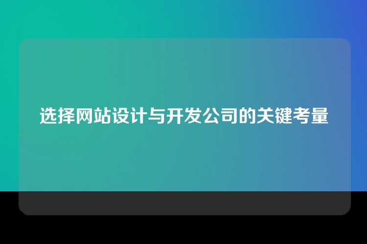 选择网站设计与开发公司的关键考量
