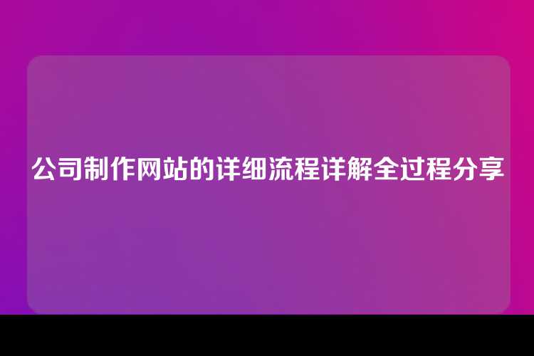 公司制作网站的详细流程详解全过程分享