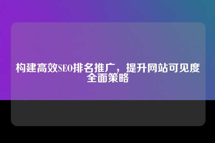 构建高效SEO排名推广，提升网站可见度全面策略