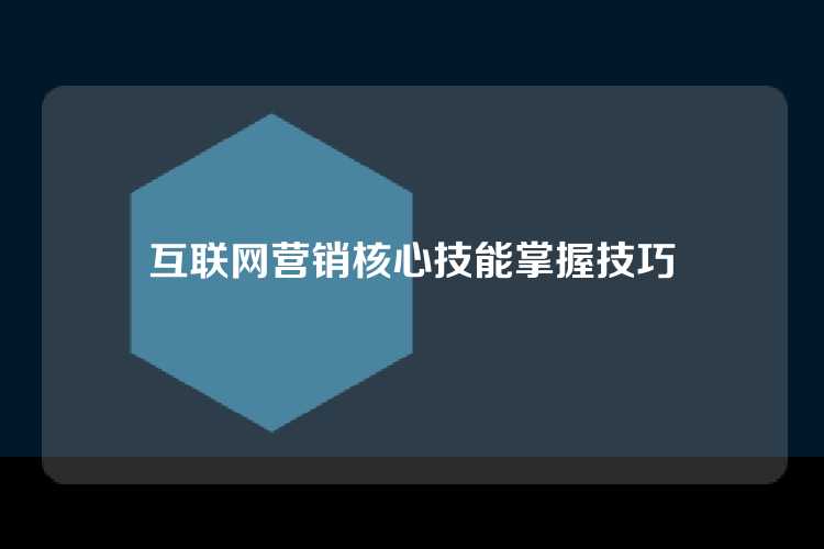 互联网营销核心技能掌握技巧
