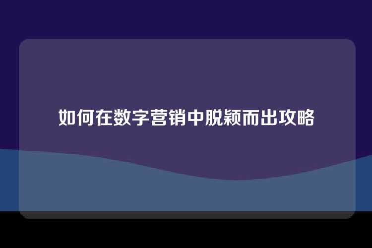 如何在数字营销中脱颖而出攻略
