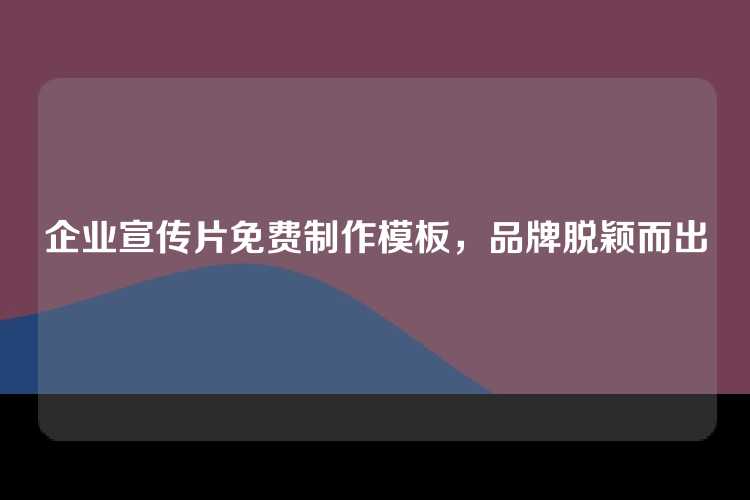 企业宣传片免费制作模板，品牌脱颖而出