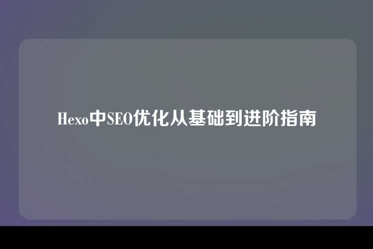Hexo中SEO优化从基础到进阶指南