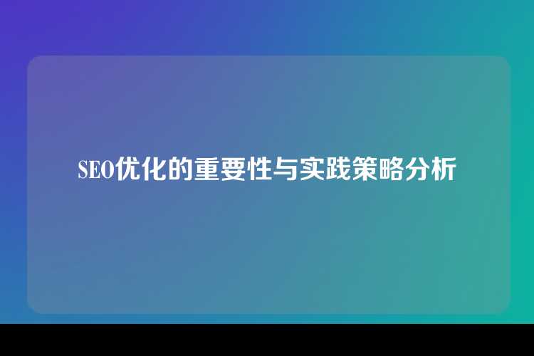 SEO优化的重要性与实践策略分析