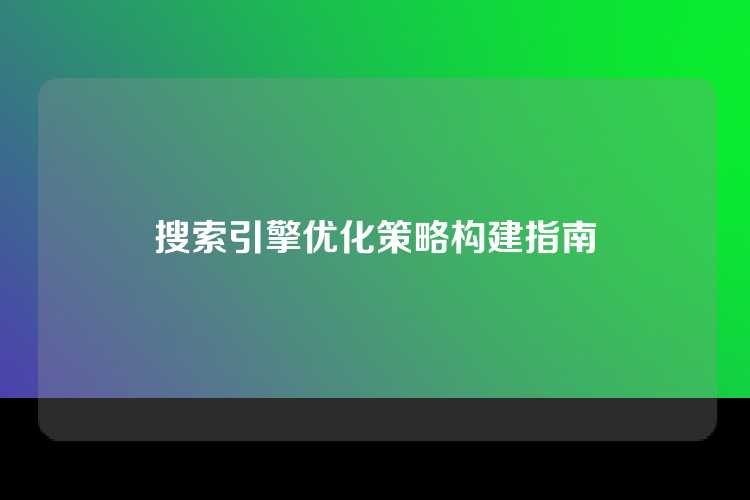 搜索引擎优化策略构建指南