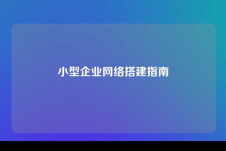 小型企业网络搭建指南