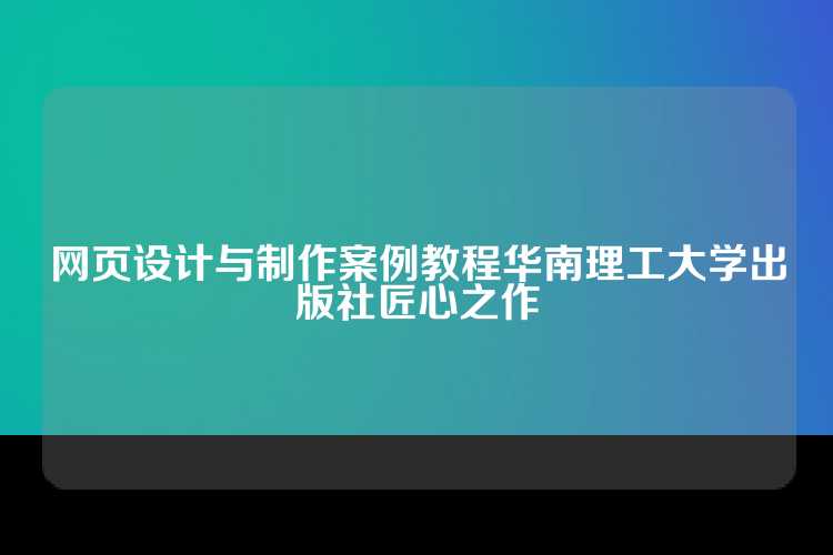 网页设计与制作案例教程华南理工大学出版社匠心之作