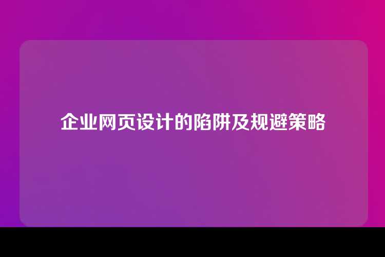 企业网页设计的陷阱及规避策略