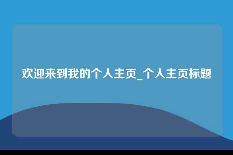 欢迎来到我的个人主页_个人主页标题